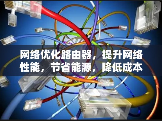 网络优化路由器,提升网络性能,节省能源,降低成本