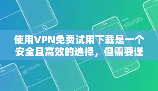 使用VPN免费试用下载是一个安全且高效的选择，但需要谨慎处理。以下是一步步的建议