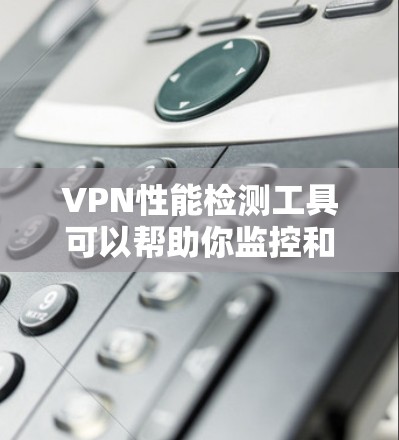 VPN性能检测工具可以帮助你监控和分析VPN连接的性能,确保网络连接稳定且安全。以下是一些常用的VPN性能检测工具推荐,根据你的使用场景和需求选择合适的工具
