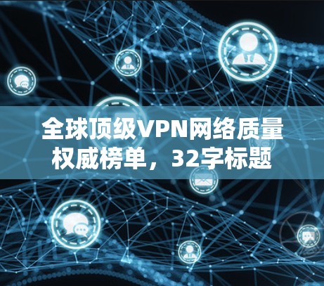 全球顶级VPN网络质量权威榜单,32字标题 全球顶级VPN网络质量权威榜单,32字标题