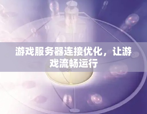 游戏服务器连接优化，让游戏流畅运行