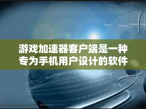 游戏加速器客户端是一种专为手机用户设计的软件,旨在帮助他们在手机上快速加速并运行多种游戏,同时提供安全和优化的体验。以下是对游戏加速器客户端的详细介绍 游戏加速器客户端是一种专为手机用户设计的软件,旨在帮助他们在手机上快速加速并运行多种游戏,同时提供安全和优化的体验。以下是对游戏加速器客户端的详细介绍