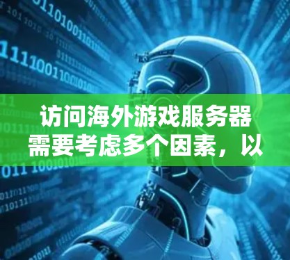 访问海外游戏服务器需要考虑多个因素,以下是一些关键点和建议 访问海外游戏服务器需要考虑多个因素,以下是一些关键点和建议