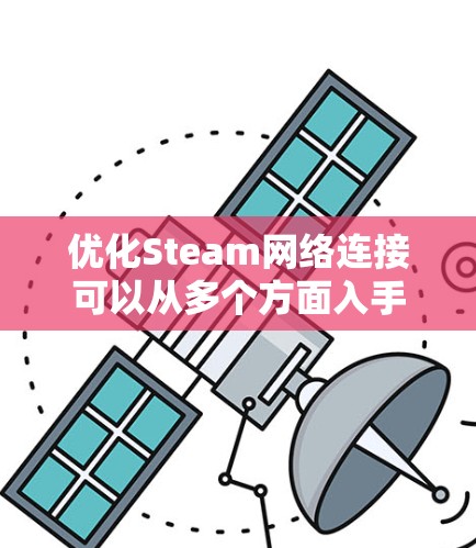 优化Steam网络连接可以从多个方面入手，以下是一步步的建议