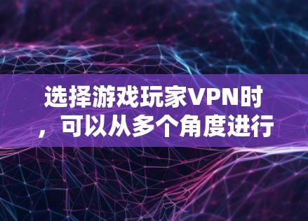 选择游戏玩家VPN时,可以从多个角度进行综合考虑,以确保最佳的游戏体验。以下是一个结构化的推荐和总结 选择游戏玩家VPN时,可以从多个角度进行综合考虑,以确保最佳的游戏体验。以下是一个结构化的推荐和总结