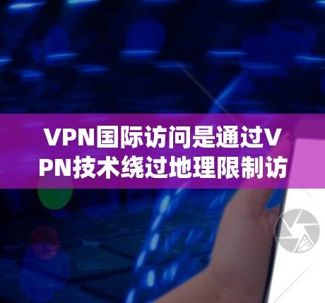 VPN国际访问是通过VPN技术绕过地理限制访问国际网站或资源的常见方式。以下是一个详细的教程步骤,帮助你顺利进行国际访问 VPN国际访问是通过VPN技术绕过地理限制访问国际网站或资源的常见方式。以下是一个详细的教程步骤,帮助你顺利进行国际访问