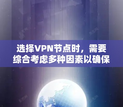 选择VPN节点时,需要综合考虑多种因素以确保安全和高效。以下是详细的步骤指南