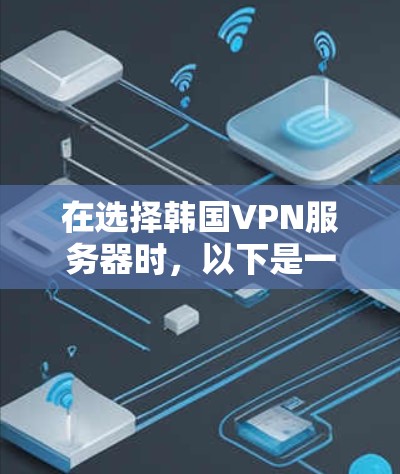 在选择韩国VPN服务器时，以下是一些综合考虑的因素和推荐方案