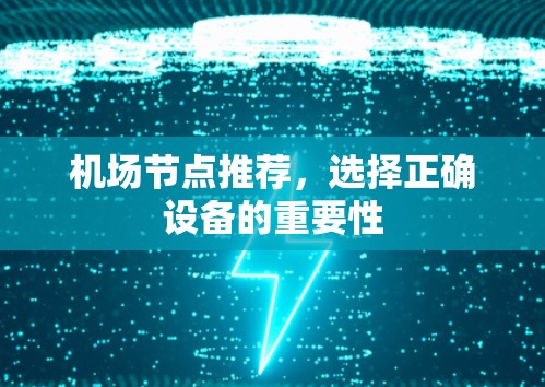 机场节点推荐,选择正确设备的重要性 机场节点推荐,选择正确设备的重要性