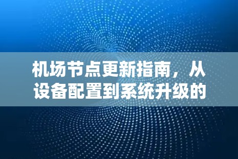 机场节点更新指南，从设备配置到系统升级的全攻略