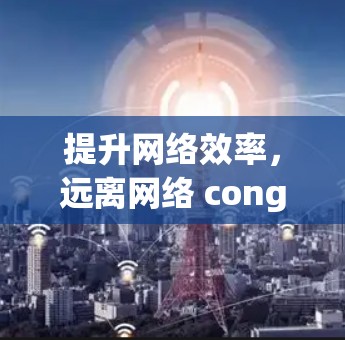 提升网络效率,远离网络 congestion