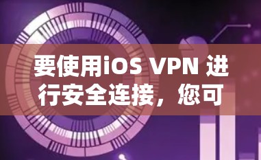 要使用iOS VPN 进行安全连接，您可以按照以下步骤进行