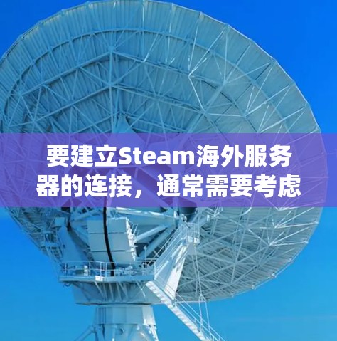 要建立Steam海外服务器的连接，通常需要考虑以下步骤和配置。以下是一个详细的指南，帮助你正确配置并连接到Steam海外服务器
