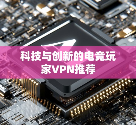 科技与创新的电竞玩家VPN推荐
