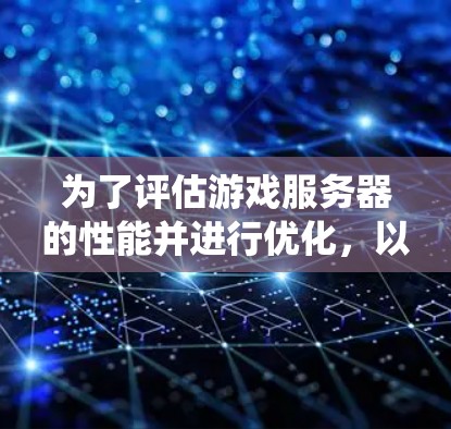 为了评估游戏服务器的性能并进行优化，以下是一个系统化的步骤指南