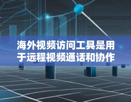 海外视频访问工具是用于远程视频通话和协作的软件或平台，广泛应用于国际交流、学习、旅游等场景。以下是这些工具的详细介绍