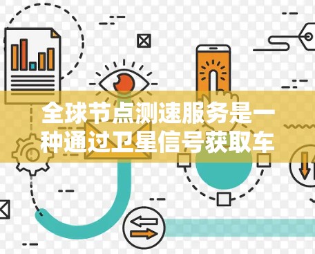 全球节点测速服务是一种通过卫星信号获取车辆行驶速度的技术服务,主要应用于用户希望了解车辆行驶状态、优化驾驶策略或进行交通决策的场景。以下是基于上述思考的详细分步解释 全球节点测速服务是一种通过卫星信号获取车辆行驶速度的技术服务,主要应用于用户希望了解车辆行驶状态、优化驾驶策略或进行交通决策的场景。以下是基于上述思考的详细分步解释