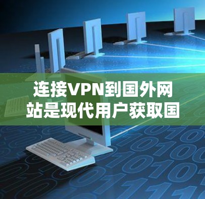连接VPN到国外网站是现代用户获取国际视野的重要工具,但使用时需要谨慎。以下是一步步的指南