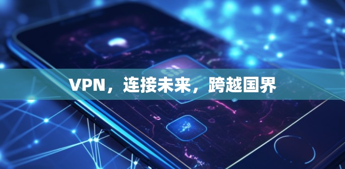 VPN，连接未来，跨越国界
