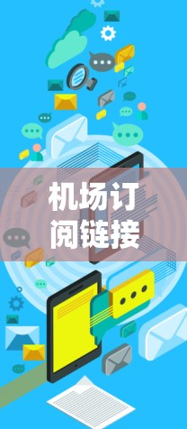 机场订阅链接是用于吸引潜在客户或合作伙伴的链接,通常用于网站或社交媒体中。以下是一些步骤和方法来学习如何制作和使用机场订阅链接 机场订阅链接是用于吸引潜在客户或合作伙伴的链接,通常用于网站或社交媒体中。以下是一些步骤和方法来学习如何制作和使用机场订阅链接