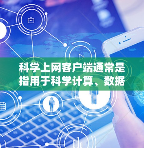 科学上网客户端通常是指用于科学计算、数据处理、绘图等任务的客户端软件。安装科学上网客户端的过程可能因操作系统和具体版本而有所不同，但以下是一般步骤