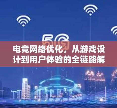 电竞网络优化，从游戏设计到用户体验的全链路解决方案
