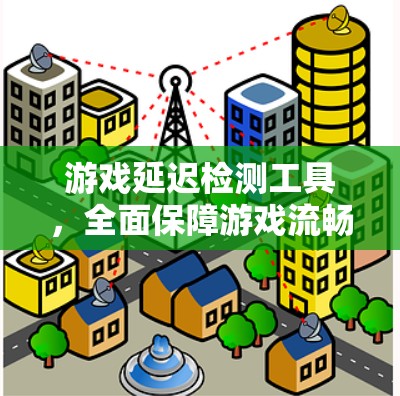 游戏延迟检测工具，全面保障游戏流畅运行的实用工具