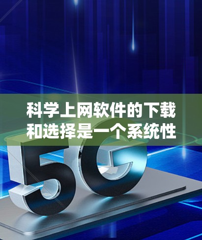 科学上网软件的下载和选择是一个系统性的过程,需要综合考虑需求、平台、版本、兼容性和安全性等因素。以下是详细的步骤和建议 科学上网软件的下载和选择是一个系统性的过程,需要综合考虑需求、平台、版本、兼容性和安全性等因素。以下是详细的步骤和建议