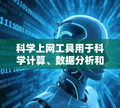 科学上网工具用于科学计算、数据分析和图形绘制，适用于学术、研究和工程领域。以下是一些常用科学上网工具及其使用方法的详细指南