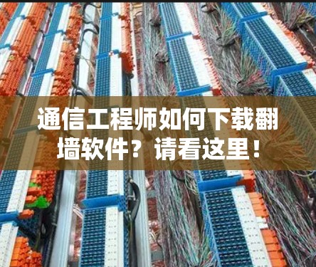 通信工程师如何下载翻墙软件？请看这里！