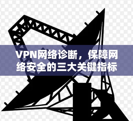 VPN网络诊断，保障网络安全的三大关键指标