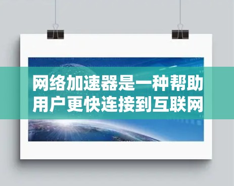 网络加速器是一种帮助用户更快连接到互联网的工具,提供了多种功能以提升网络使用体验。以下是一个清晰的总结,帮助你更好地了解和选择适合你的网络加速器