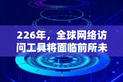 226年,全球网络访问工具将面临前所未有的挑战和机遇。随着全球互联网的快速发展和数据流量的快速增长,网络访问工具需要不断创新以适应这一趋势。以下是一些226年全球网络访问工具的预测和趋势 226年,全球网络访问工具将面临前所未有的挑战和机遇。随着全球互联网的快速发展和数据流量的快速增长,网络访问工具需要不断创新以适应这一趋势。以下是一些226年全球网络访问工具的预测和趋势