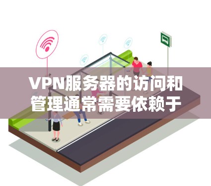 VPN服务器的访问和管理通常需要依赖于网络接口和配置工具。以下是一些常见步骤和方法,帮助您查询和管理VPN节点服务器