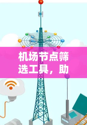 机场节点筛选工具,助力机场管理的智能化解决方案