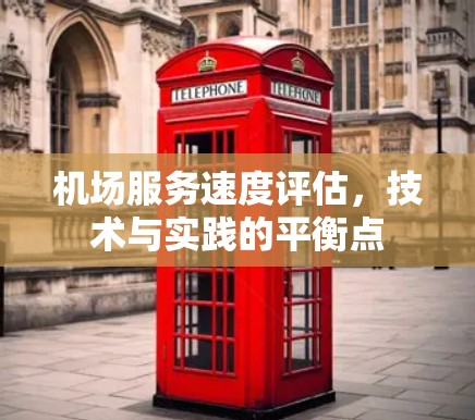 机场服务速度评估,技术与实践的平衡点 机场服务速度评估,技术与实践的平衡点