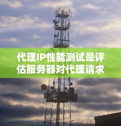 代理IP性能测试是评估服务器对代理请求响应能力的重要工具,广泛应用于企业监控服务器负载和优化请求效率。以下是对代理IP性能测试的总结及建议