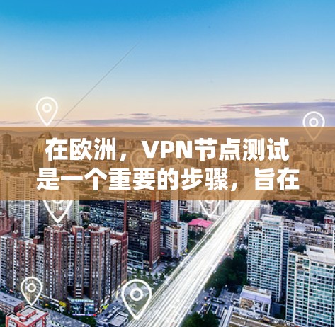 在欧洲，VPN节点测试是一个重要的步骤，旨在确保您的VPN服务的安全性和可靠性。以下是一些关于如何进行欧洲VPN节点测试的步骤和信息