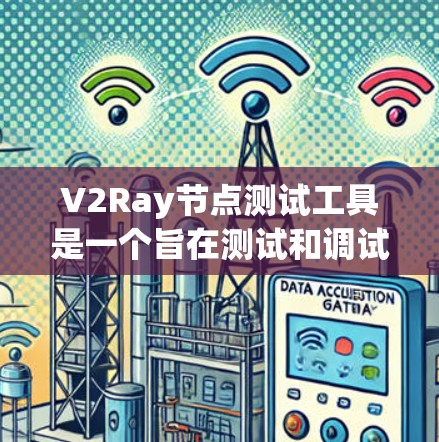 V2Ray节点测试工具是一个旨在测试和调试Ray协议的工具，帮助开发者发现和修复潜在问题。以下是关于该工具的详细信息