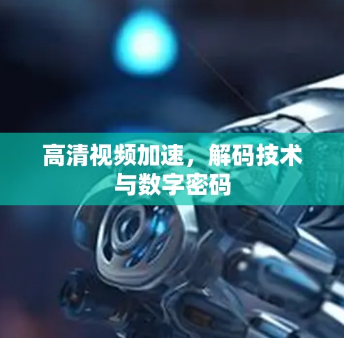 高清视频加速,解码技术与数字密码 高清视频加速,解码技术与数字密码