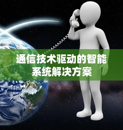 通信技术驱动的智能系统解决方案 通信技术驱动的智能系统解决方案