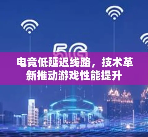 电竞低延迟线路，技术革新推动游戏性能提升