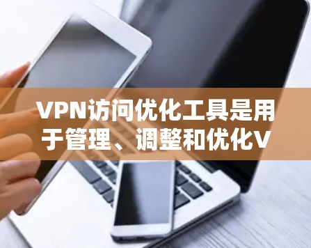 VPN访问优化工具是用于管理、调整和优化VPN连接的工具,旨在提升访问效率、安全性和性能。以下是详细的步骤和建议 VPN访问优化工具是用于管理、调整和优化VPN连接的工具,旨在提升访问效率、安全性和性能。以下是详细的步骤和建议