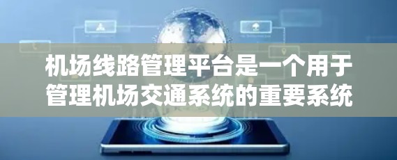 机场线路管理平台是一个用于管理机场交通系统的重要系统,主要包括以下几个主要功能和模块
