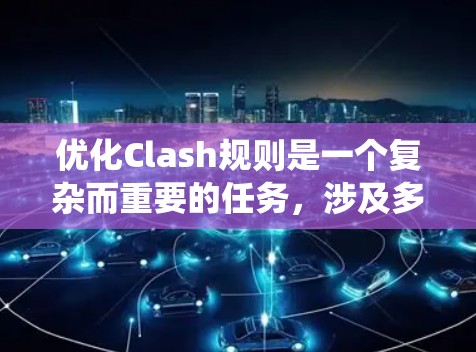 优化Clash规则是一个复杂而重要的任务，涉及多个方面的技术优化。以下是一个详细的优化方案，涵盖数据结构优化、规则表达式简化、冲突管理、规则维护、用户体验和系统集成等方面