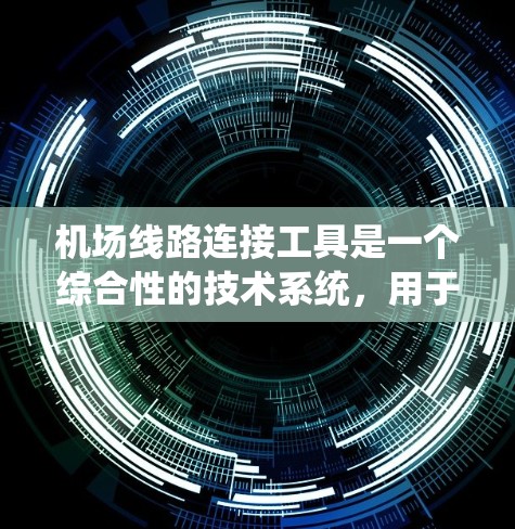 机场线路连接工具是一个综合性的技术系统，用于管理、连接和监控机场间的网络连接。以下是对这些工具的详细分类和解释