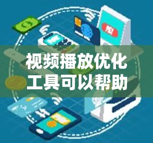 视频播放优化工具可以帮助您提高视频播放体验，减少延迟和错误，以下是一些优化工具和方法