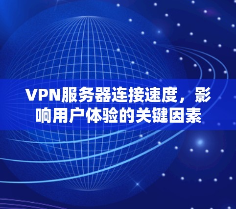VPN服务器连接速度,影响用户体验的关键因素