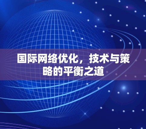 国际网络优化,技术与策略的平衡之道 国际网络优化,技术与策略的平衡之道