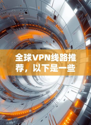 全球VPN线路推荐,以下是一些常见的 VPN 提供者和技术,供你参考 全球VPN线路推荐,以下是一些常见的 VPN 提供者和技术,供你参考